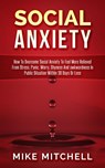 Social Anxiety How To Overcome Social Anxiety To Feel More Relieved From Stress, Panic, Worry, Shyness And awkwardness In Public Situation WithIn 30 Days Or Less - Mike Mitchell - 9781386659884