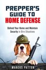 Prepper's Guide to Home Defense Defend Your Home and Maintain Security in Dire Situations - Marcus Patton - 9781386683032