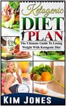 Ketogenic Diet Plan: The Ultimate Guide To Losing Weight With Ketogenic Diet - Kim Jones - 9781386687467