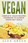 Vegan: Complete Vegan Recipes Cookbook To Achieve Vegan Diet Goals - Alex Green - 9781386688723
