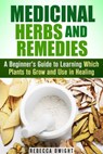 Medicinal Herbs and Remedies: A Beginner’s Guide to Learning Which Plants to Grow and Use in Healing - Rebecca Dwight - 9781386690849