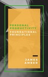 Personal Productivity: Foundational Principles - James Amber - 9781386718017