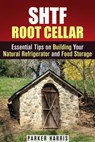 SHTF Root Cellar Essential Tips on Building Your Natural Refrigerator and Food Storage - Parker Harris - 9781386722496