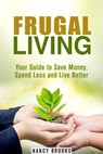 Frugal Living: Your Guide to Save Money, Spend Less and Live Better - Nancy Brooks - 9781386725855