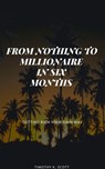 From Nothing to Millionaire in Six Months - Timothy K. Scott - 9781386733539