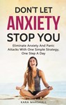 Don’t Let Anxiety Stop You: Eliminate Anxiety And Panic Attacks With One Simple Strategy, One Step A Day - Kara Marshall - 9781386743835