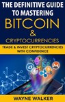 The Definitive Guide To Mastering Bitcoin & Cryptocurrencies - Wayne Walker - 9781386751618