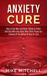 Anxiety Cure how to Feel More Confident Talking in Public and Stop Worrying About What Other People are Thinking of you Within 10 Days or Less - Mike Mitchell - 9781386757115