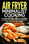 Air Fryer Minimalist Cooking: 40 Good and Cheap, Mostly Low-Carb, Delicious Everyday Air Fryer Recipes for Less than $30 a Week - Valerie Orr - 9781386765776