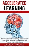 Accelerated Learning: Proven Accelerated Learning Techniques to Learn More, Improve Your Memory and Process Information Faster - Andrew Walker - 9781386771555