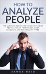 How to Analyze People: The Ultimate Beginners Guide to Reading People, Human Psychology, Body Language & Personality Types - James Reid - 9781386816607
