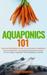 Aquaponics 101: The Easy Beginner’s Guide to Aquaponic Gardening: How To Build Your Own Backyard Aquaponics System and Grow Organic Vegetables With Hydroponics And Fish - Tommy Rosenthal - 9781386818441