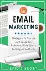Email Marketing: Strategies To Capture And Engage Your Audience, While Quickly Building An Authority (Marketing Domination Book 2) - Eric J Scott - 9781386821564