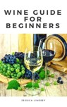 Wine Guide for Beginners - Jessica Lindsey - 9781386827849