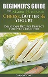 Beginners Guide to Making Homemade Cheese, Butter & Yogurt - Carson Wyatt - 9781386837329