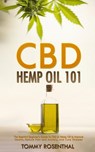 CBD Hemp Oil 101: The Essential Beginner’s Guide To CBD and Hemp Oil to Improve Health, Reduce Pain and Anxiety, and Cure Illnesses - Tommy Rosenthal - 9781386846475
