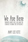 We Are Here: Thoughts about love, loss and the courage to know the difference - Amy Lee Kite - 9781386853336