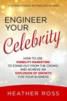 Engineer Your Celebrity: How to Use Visibility Marketing to Stand Out from the Crowd and Achieve an Explosion of Growth for Your Business - Heather Ross - 9781386858256