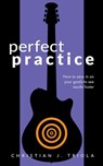 Perfect Practice: How to Zero in on Your Goals and Become a Better Guitar Player Faster - Christian J. Triola - 9781386863113