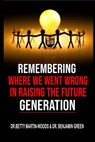 Remembering where we went wrong in Raising the Future Generation - Dr. Betty Martin-Woods ; Dr. Benjamin Green - 9781386863724