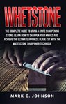 Whetstone: The Complete Guide To Using A Knife Sharpening Stone; Learn How To Sharpen Your Knives And Achieve The Ultimate Japanese Blade Cut With The Waterstone Sharpener Technique - Mark C. Johnson - 9781386866268