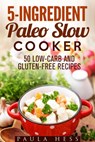 5-Ingredient Paleo Slow Cooker 50 Low-Carb and Gluten-Free Recipes - Paula Hess - 9781386869696