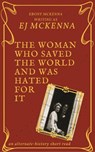The Woman Who Saved The World - and was hated for it - E. J. McKenna - 9781386876076
