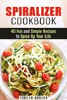 Spiralizer Cookbook : 40 Fun and Simple Recipes to Spice Up Your Life - Jerilyn Hudson - 9781386884637