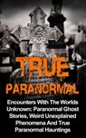 True Paranormal: Encounters with the Worlds Unknown: Paranormal Ghost Stories, Weird Unexplained Phenomena and True Paranormal Hauntings - Travis S. Kennedy - 9781386887621