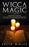 Wicca Magic: 2 Manuscripts - Wicca for Beginners and Wicca Spells. An introductory guide to start your Enchanted Endeavors in Witchcraft - Felix White - 9781386904489