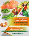 Ketogenic Diet Recipes in 20 Minutes or Less:: Beginner’s Weight Loss Keto Cookbook Guide - Sydney Foster - 9781386913252