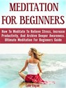 Meditation For Beginners: How To Meditate To Relieve Stress, Increase Productivity, And Archive Deeper Awareness. Ultimate Meditation For Beginners Guide - Lalo Logan - 9781386929215