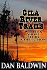 Gila River Trails Western Short Story Collection - Dan Baldwin - 9781386945864