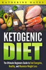 Ketogenic Diet Bible: The Ultimate Ketogenic Guide to Feel Energetic, Healthy, and Maximize Weight Loss The Easy Way. - Katherine Hayes - 9781386951889