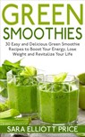 Green Smoothies: 30 Easy and Delicious Green Smoothie Recipes to Boost Your Energy, Lose Weight and Revitalize Your Life - Sara Elliott Price - 9781386958734