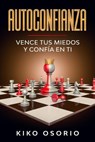 Autoconfianza: Vence tus miedos y confía en ti - Kiko Osorio - 9781386969341