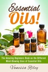 Essential Oils! The Amazing Beginners Book on the Different Mind-Blowing Uses of Essential Oils - Vanessa Riley - 9781386978459