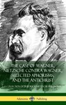 The Case of Wagner, Nietzsche Contra Wagner, Selected Aphorisms, and The Antichrist - Friedrich Nietzsche ; Professor H L Mencken ; Anthony Ludovici - 9781387811120