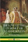 The Love Letters of Henry VIII to Anne Boleyn With Notes - Henry VIII ; Anne Boleyn - 9781387812929