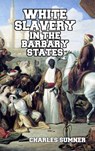 White Slavery in the Barbary States - Lord Charles Sumner - 9781389482878