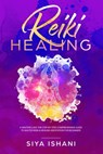 Reiki Healing: A Masterclass: The Step-by-Step, Comprehensive Guide to Master Reiki & Healing Meditation for Beginners - Siya Ishani - 9781393005919