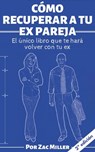 Cómo recuperar a tu ex: El único libro que te hará volver con tu ex - Zac Miller - 9781393020578