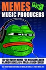 Memes for Music Producers: Top 100 Funny Memes for Musicians With Hilarious Jokes, Epic Fails & Crazy Comedy (Best Music Production Memes, EDM Memes, DJ Memes & FL Studio Memes 2021) - Screech House - 9781393048541