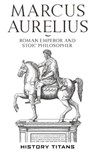 Marcus Aurelius :Roman Emperor and Stoic Philosopher - History Titans - 9781393076414