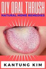 DIY Oral Thrush Natural Home Remedies - Kantung Kim - 9781393079668
