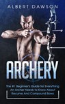 Archery: The #1 Beginner's Guide for Everything An Archer Needs to Know About Recurve And Compound Bows - Albert Dawson - 9781393098539