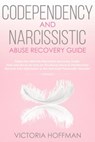 Codependency and Narcissistic Abuse Recovery Guide: Cure Your Codependent & Narcissist Personality Disorder and Relationships! Follow The Ultimate User Manual for Healing Narcissism & Codependence - Victoria Hoffman - 9781393123149