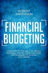 Financial Budgeting Learn How To Manage Your Money, Spending, Savings, Credit Card Debt And Strategies To Increase Your Wealth - Robert Anderson - 9781393123620