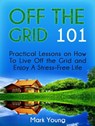Off The Grid 101: Practical Lessons on How To Live Off the Grid and Enjoy A Stress-Free Life - Mark Young - 9781393146032