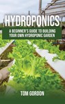 Hydroponics: A Beginner’s Guide to Building Your Own Hydroponic Garden - Tom Gordon - 9781393148401